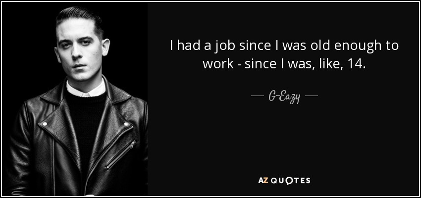 I had a job since I was old enough to work - since I was, like, 14. - G-Eazy
