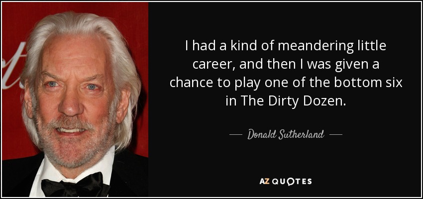 I had a kind of meandering little career, and then I was given a chance to play one of the bottom six in The Dirty Dozen. - Donald Sutherland