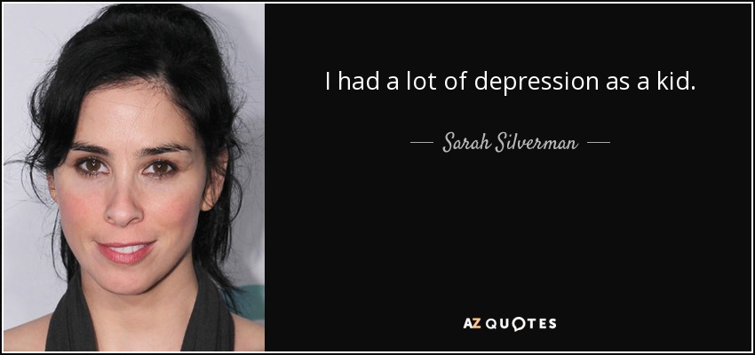 I had a lot of depression as a kid. - Sarah Silverman