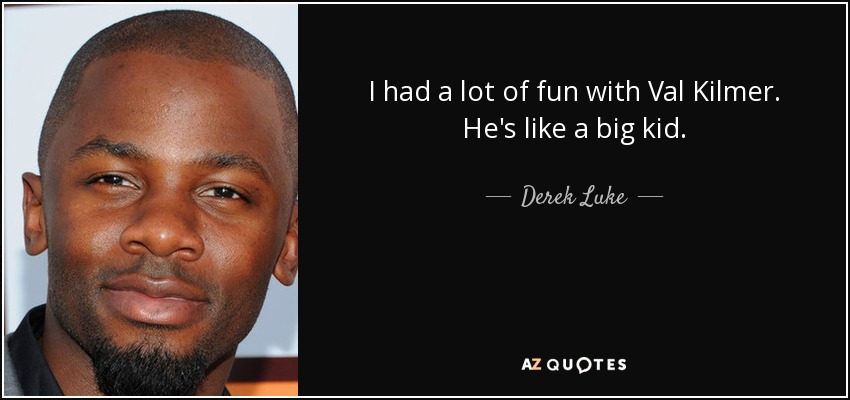 I had a lot of fun with Val Kilmer. He's like a big kid. - Derek Luke