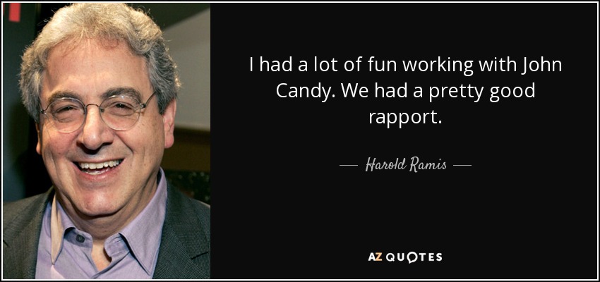 I had a lot of fun working with John Candy. We had a pretty good rapport. - Harold Ramis