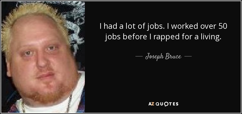 I had a lot of jobs. I worked over 50 jobs before I rapped for a living. - Joseph Bruce