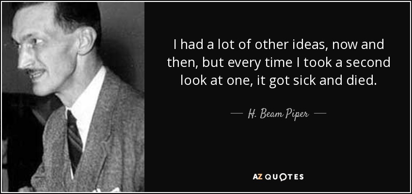 I had a lot of other ideas, now and then, but every time I took a second look at one, it got sick and died. - H. Beam Piper