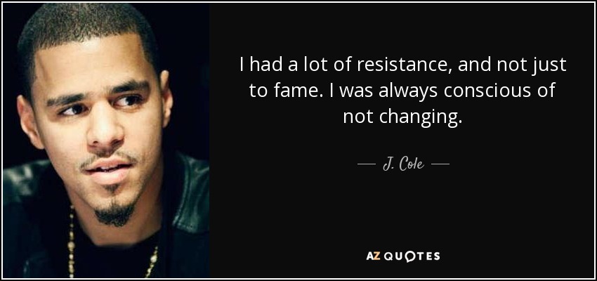I had a lot of resistance, and not just to fame. I was always conscious of not changing. - J. Cole