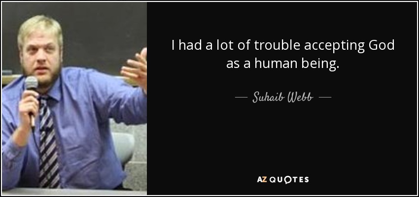 I had a lot of trouble accepting God as a human being. - Suhaib Webb