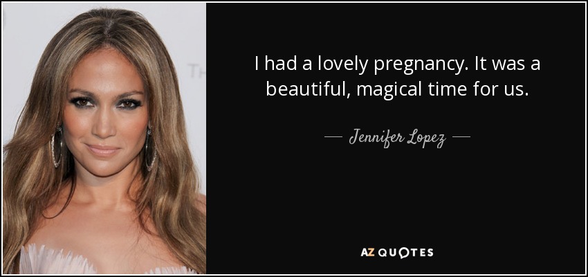 I had a lovely pregnancy. It was a beautiful, magical time for us. - Jennifer Lopez