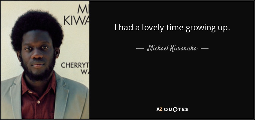 I had a lovely time growing up. - Michael Kiwanuka