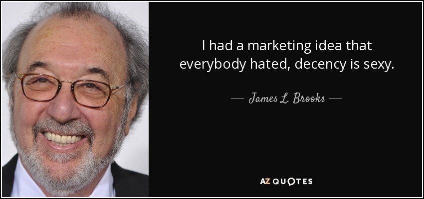 I had a marketing idea that everybody hated, decency is sexy. - James L. Brooks