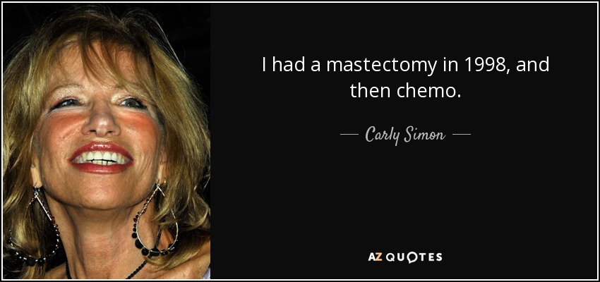 I had a mastectomy in 1998, and then chemo. - Carly Simon