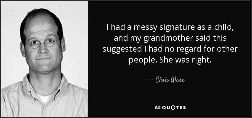I had a messy signature as a child, and my grandmother said this suggested I had no regard for other people. She was right. - Chris Ware