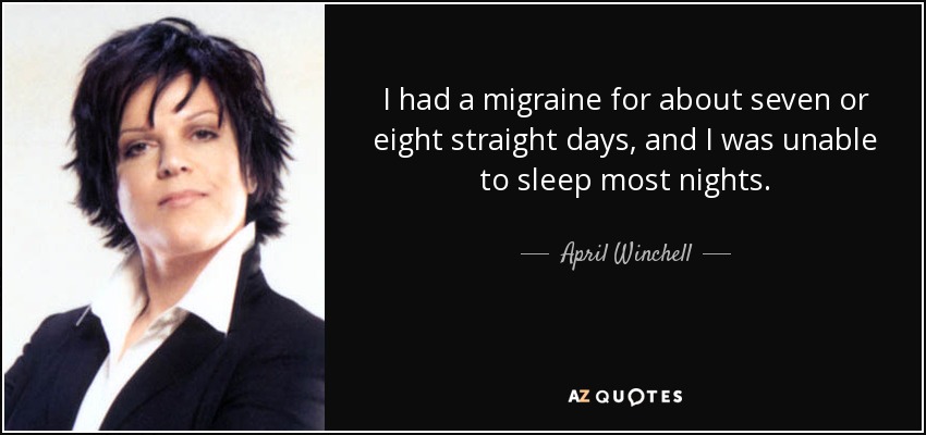 I had a migraine for about seven or eight straight days, and I was unable to sleep most nights. - April Winchell