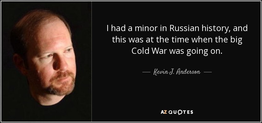 I had a minor in Russian history, and this was at the time when the big Cold War was going on. - Kevin J. Anderson
