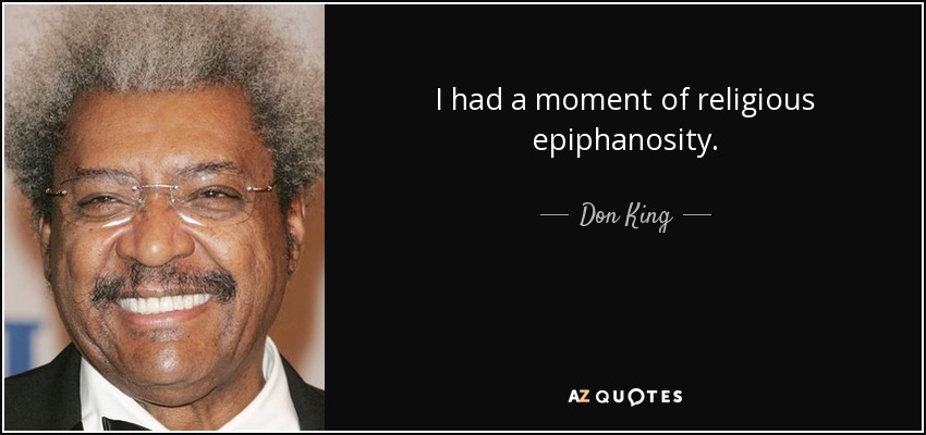 I had a moment of religious epiphanosity. - Don King