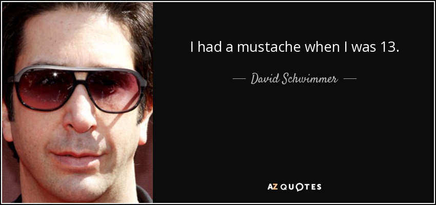 I had a mustache when I was 13. - David Schwimmer