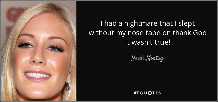 I had a nightmare that I slept without my nose tape on thank God it wasn't true! - Heidi Montag