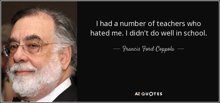 I had a number of teachers who hated me. I didn't do well in school. - Francis Ford Coppola