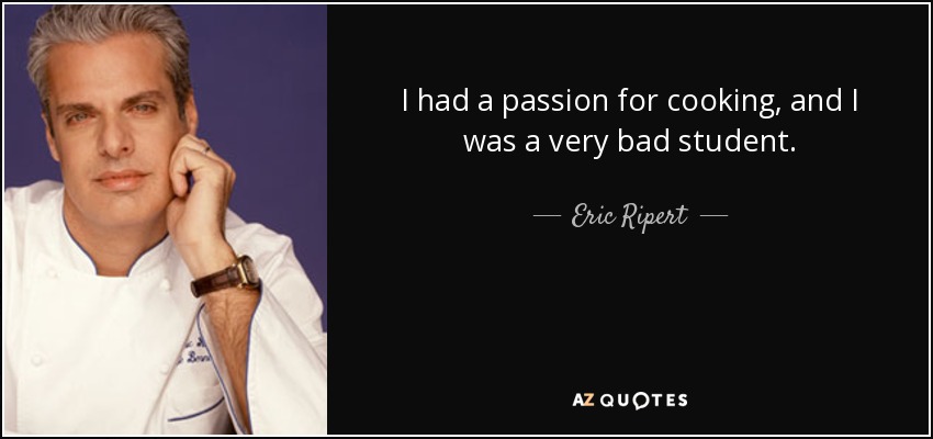 I had a passion for cooking, and I was a very bad student. - Eric Ripert