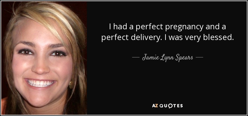 I had a perfect pregnancy and a perfect delivery. I was very blessed. - Jamie Lynn Spears