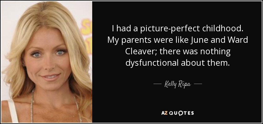I had a picture-perfect childhood. My parents were like June and Ward Cleaver; there was nothing dysfunctional about them. - Kelly Ripa