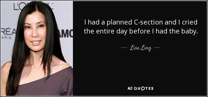 I had a planned C-section and I cried the entire day before I had the baby. - Lisa Ling