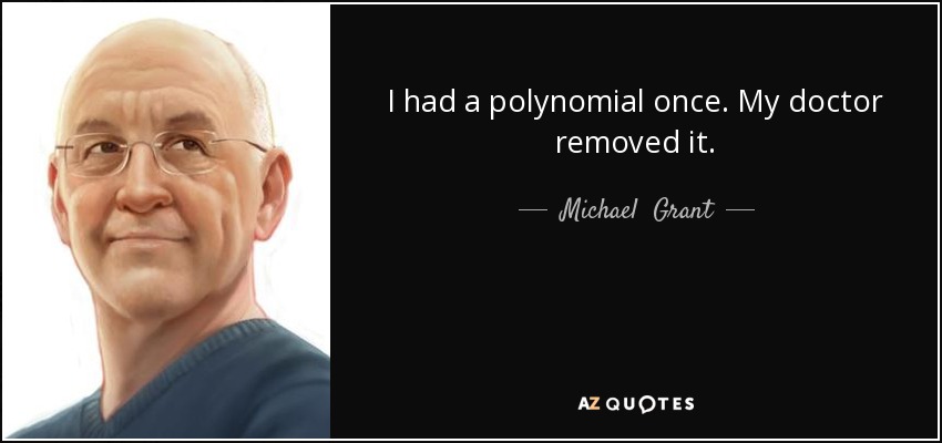 I had a polynomial once. My doctor removed it. - Michael  Grant