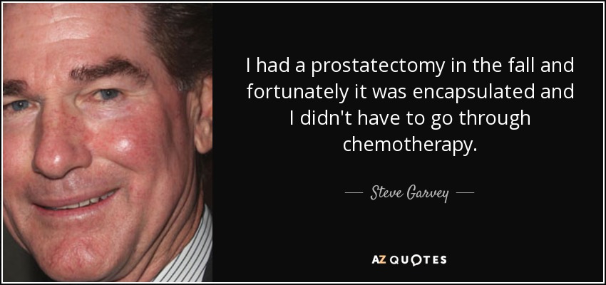 I had a prostatectomy in the fall and fortunately it was encapsulated and I didn't have to go through chemotherapy. - Steve Garvey