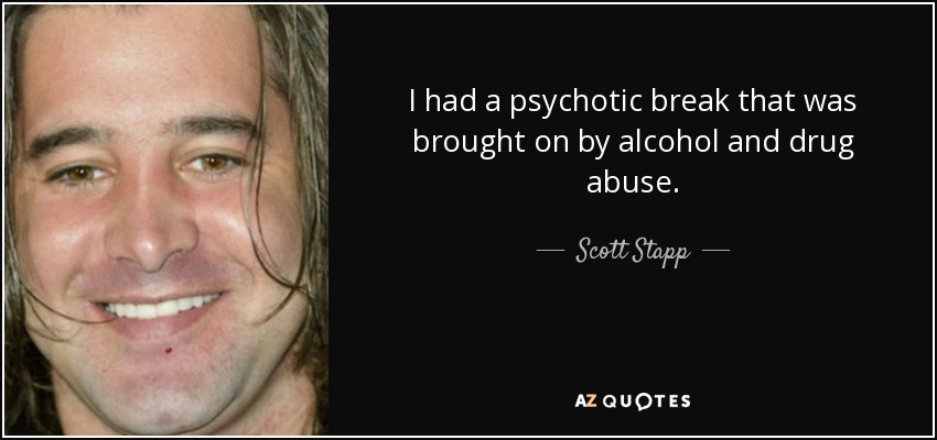 I had a psychotic break that was brought on by alcohol and drug abuse. - Scott Stapp