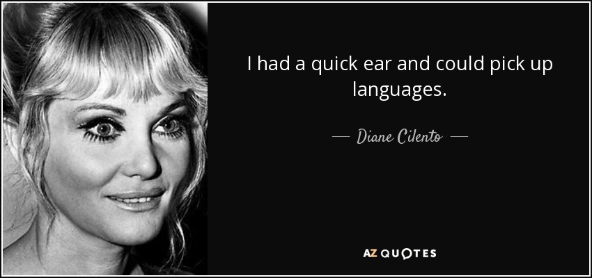 I had a quick ear and could pick up languages. - Diane Cilento