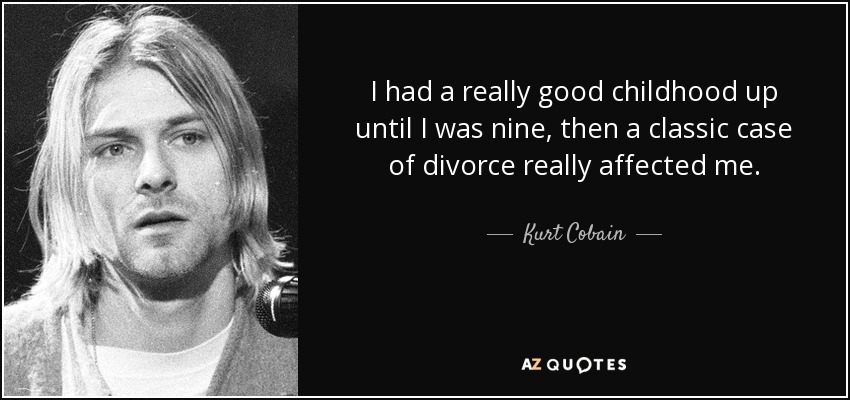 I had a really good childhood up until I was nine, then a classic case of divorce really affected me. - Kurt Cobain