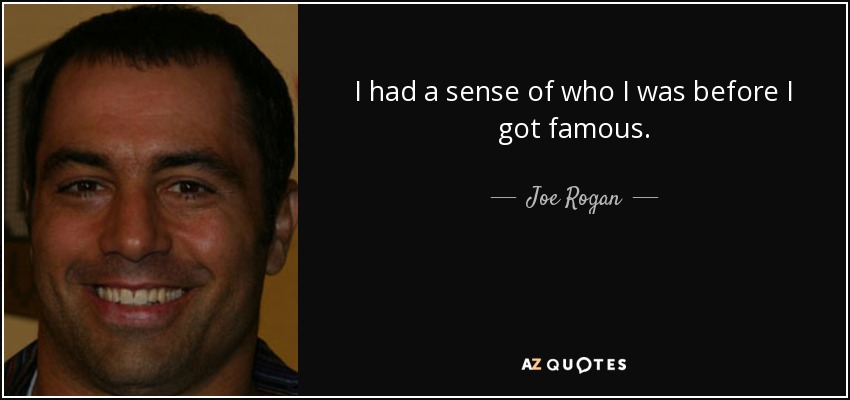 I had a sense of who I was before I got famous. - Joe Rogan