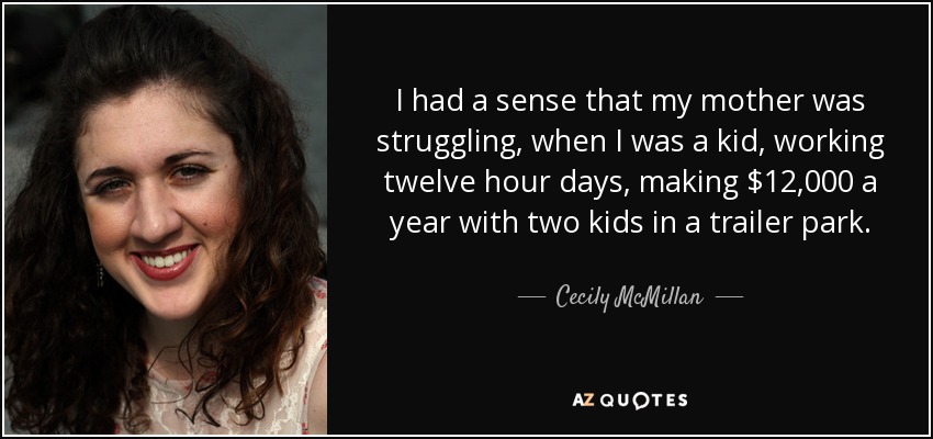 I had a sense that my mother was struggling, when I was a kid, working twelve hour days, making $12,000 a year with two kids in a trailer park. - Cecily McMillan