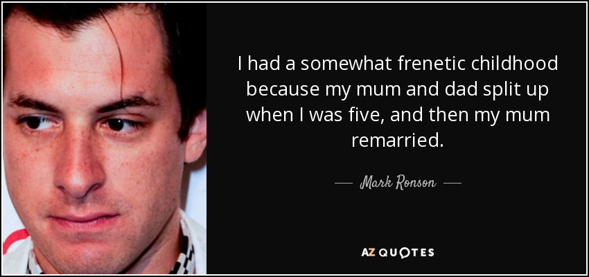 I had a somewhat frenetic childhood because my mum and dad split up when I was five, and then my mum remarried. - Mark Ronson
