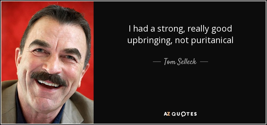 I had a strong, really good upbringing, not puritanical - Tom Selleck