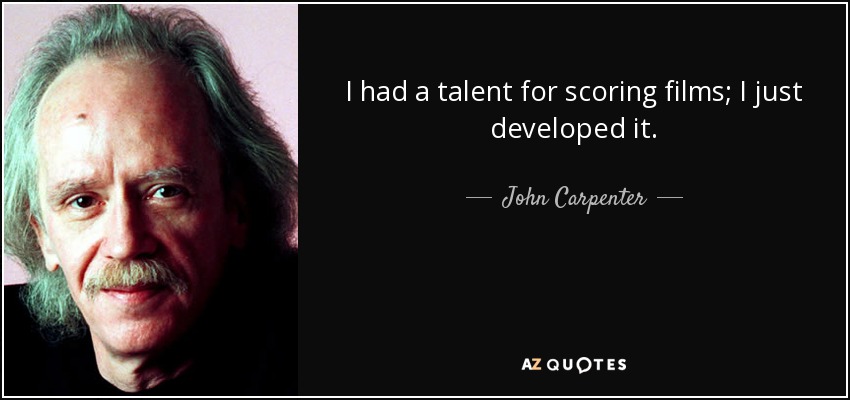 I had a talent for scoring films; I just developed it. - John Carpenter