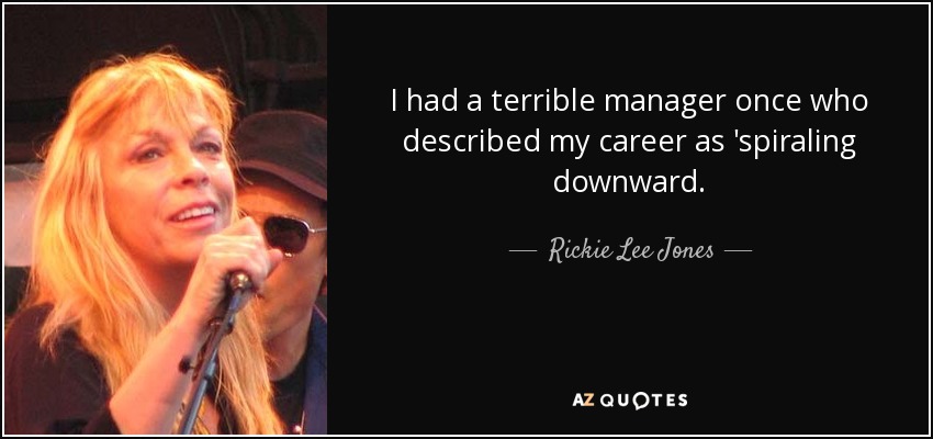 I had a terrible manager once who described my career as 'spiraling downward. - Rickie Lee Jones
