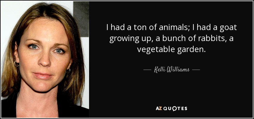 I had a ton of animals; I had a goat growing up, a bunch of rabbits, a vegetable garden. - Kelli Williams
