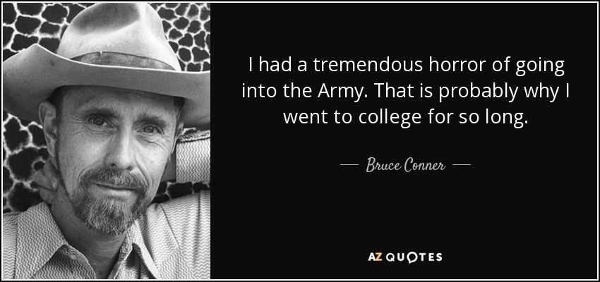 I had a tremendous horror of going into the Army. That is probably why I went to college for so long. - Bruce Conner