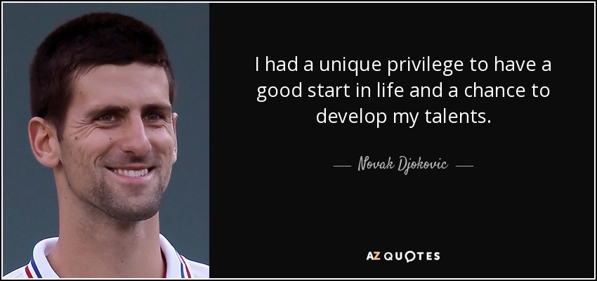 I had a unique privilege to have a good start in life and a chance to develop my talents. - Novak Djokovic