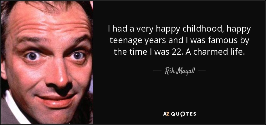 I had a very happy childhood, happy teenage years and I was famous by the time I was 22. A charmed life. - Rik Mayall
