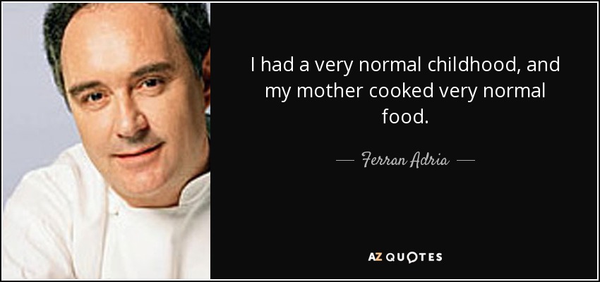 I had a very normal childhood, and my mother cooked very normal food. - Ferran Adria