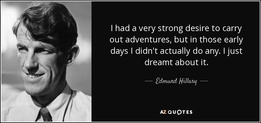 I had a very strong desire to carry out adventures, but in those early days I didn't actually do any. I just dreamt about it. - Edmund Hillary