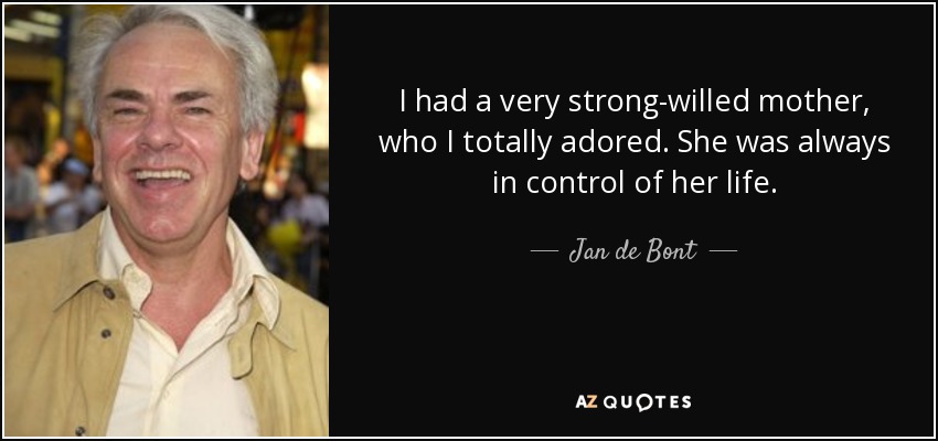 I had a very strong-willed mother, who I totally adored. She was always in control of her life. - Jan de Bont