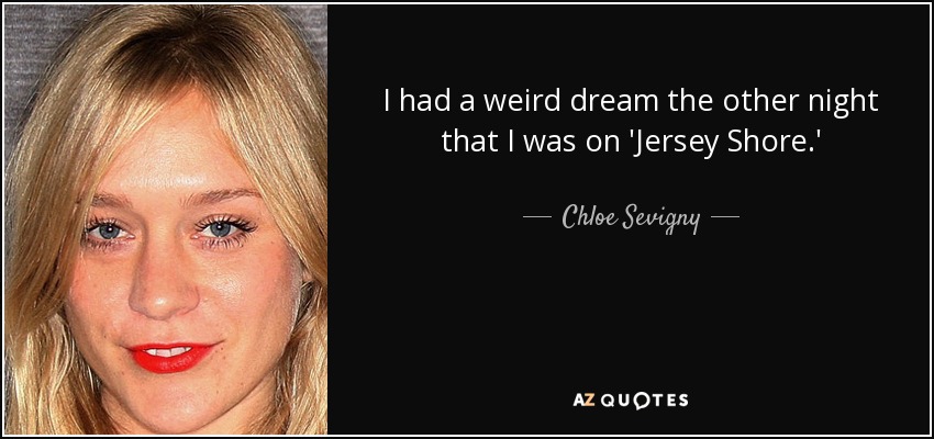 I had a weird dream the other night that I was on 'Jersey Shore.' - Chloe Sevigny