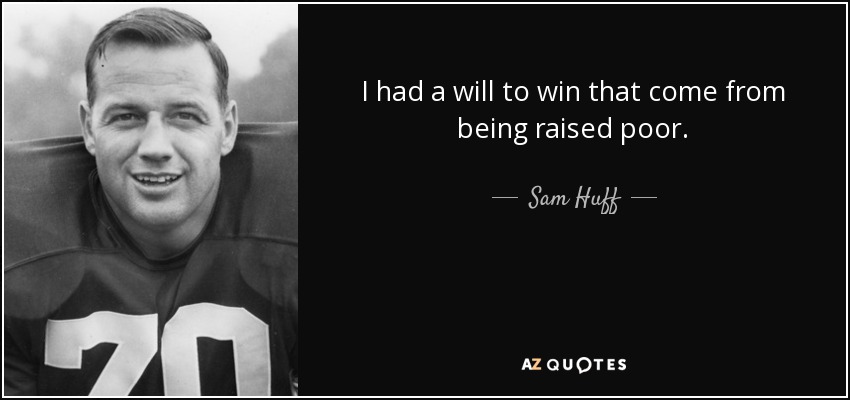 I had a will to win that come from being raised poor. - Sam Huff