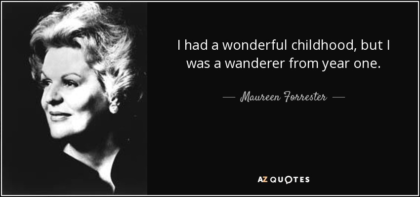 I had a wonderful childhood, but I was a wanderer from year one. - Maureen Forrester