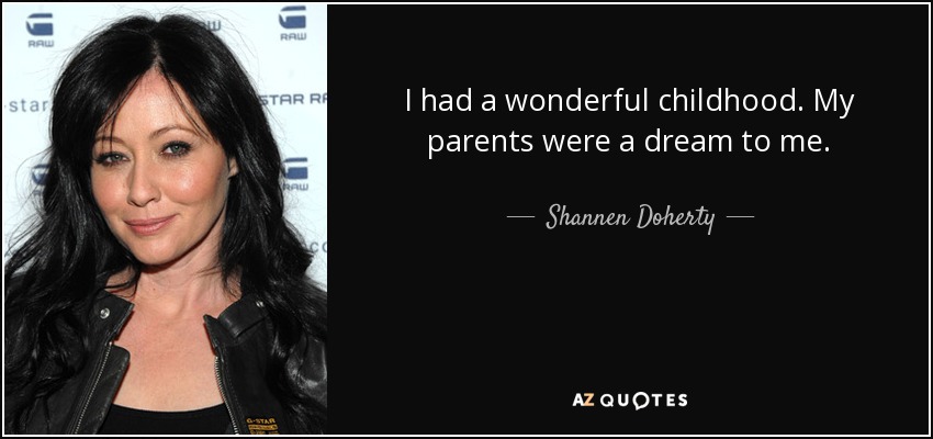 I had a wonderful childhood. My parents were a dream to me. - Shannen Doherty