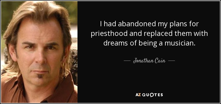 I had abandoned my plans for priesthood and replaced them with dreams of being a musician. - Jonathan Cain