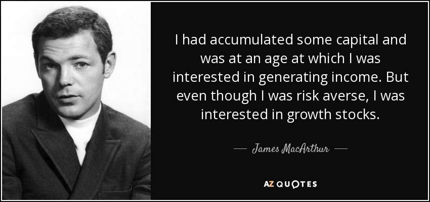 I had accumulated some capital and was at an age at which I was interested in generating income. But even though I was risk averse, I was interested in growth stocks. - James MacArthur
