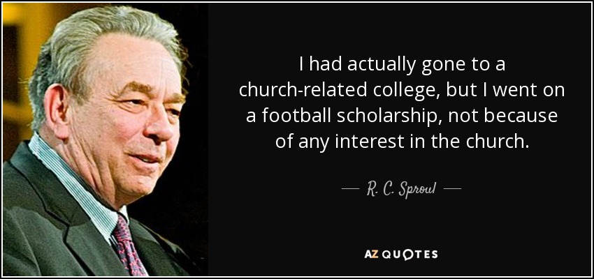 I had actually gone to a church-related college, but I went on a football scholarship, not because of any interest in the church. - R. C. Sproul