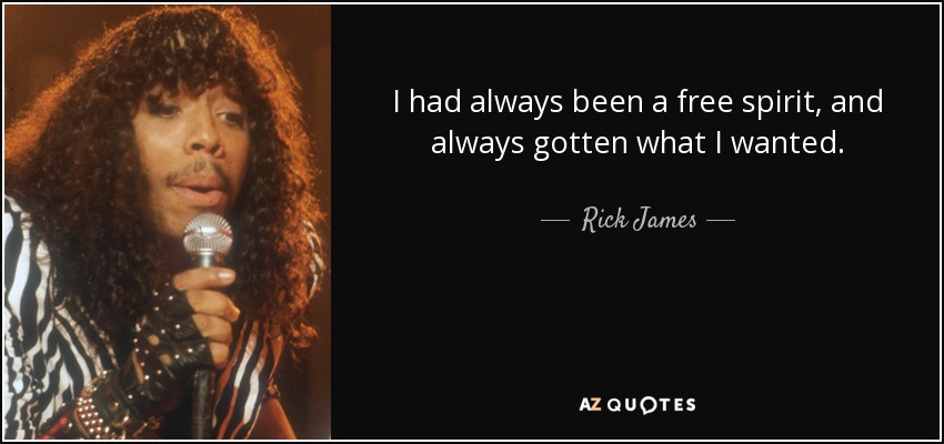 I had always been a free spirit, and always gotten what I wanted. - Rick James